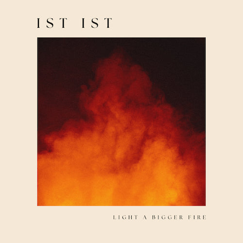 IST IST ANNOUNCE NEW ALBUM ‘LIGHT A BIGGER FIRE’